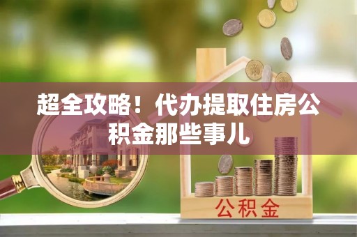 宁津超全攻略！代办提取住房公积金那些事儿