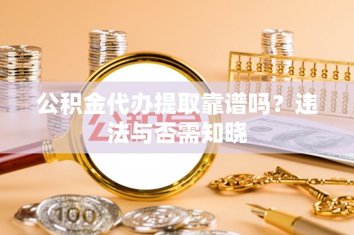 宁津公积金代办提取靠谱吗？违法与否需知晓