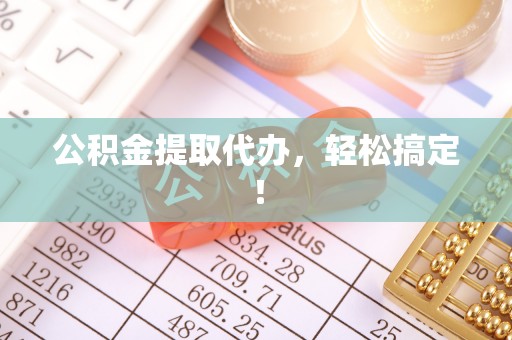 宁津公积金提取代办，轻松搞定！