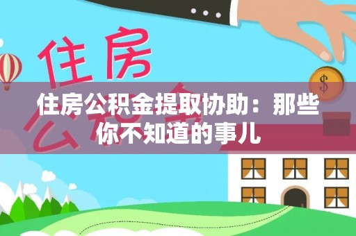 宁津住房公积金提取协助：那些你不知道的事儿