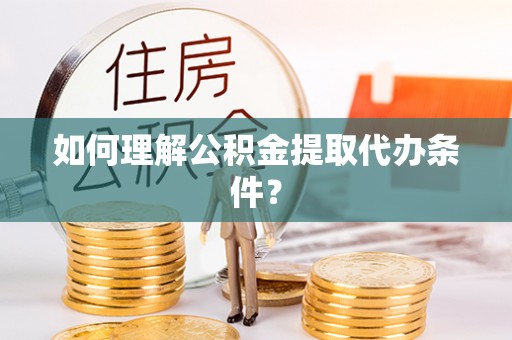 宁津如何理解公积金提取代办条件？
