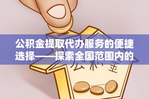 宁津公积金提取代办服务的便捷选择——探索全国范围内的优质服务提供商