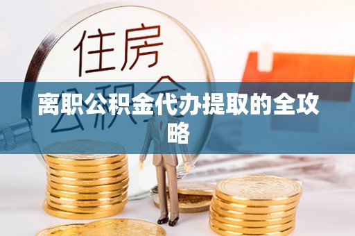 宁津离职公积金代办提取的全攻略
